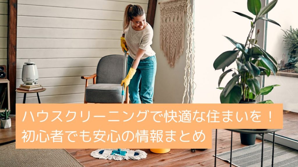 ハウスクリーニングで快適な住まいを！初心者でも安心の情報まとめ